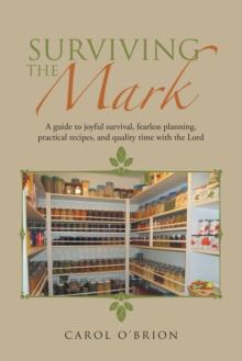 Surviving the Mark : A Guide to Joyful Survival, Fearless Planning, Practical Recipes, and Quality Time with the Lord