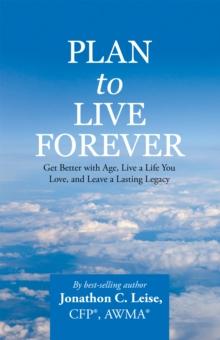 Plan to Live Forever : Get Better with Age, Live a Life You Love, and Leave a Lasting Legacy