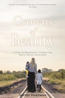 Crowns of Beauty : A Story of Brokenness, Courage and Beauty Rising from Ashes