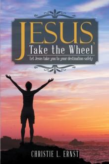 Jesus, Take the Wheel : Let Jesus Take You to Your Destination Safely