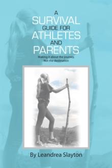 A Survival Guide for Athletes and Parents : Making It About the Journey, Not the Destination