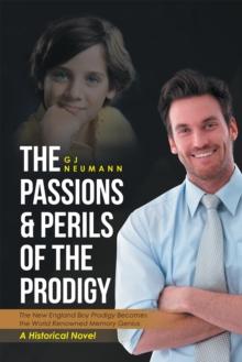 The Passions & Perils of the Prodigy : The New England Boy Prodigy Becomes the World Renowned Memory Genius