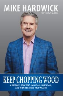 Keep Chopping Wood : A Preacher'S Son Who Had It All, Lost It All, and Then Regained True Wealth