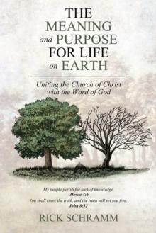 The Meaning and Purpose for Life on Earth : Uniting the Church of Christ with the Word of God