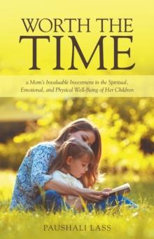 Worth the Time : A Mom'S Invaluable Investment in the Spiritual, Emotional, and Physical Well-Being of Her Children