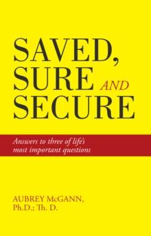 Saved, Sure and Secure : Answers to Three of Life'S Most Important Questions