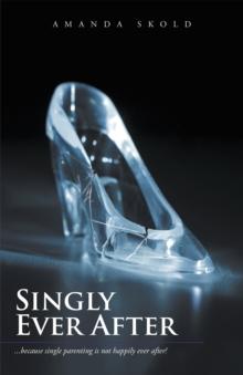 Singly Ever After : ...Because Single Parenting Is Not Happily Ever After!