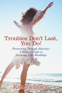 Troubles Don't Last, You Do! : Persevering Through Adversity: a Biblical Guide to Surviving Life's Hardships