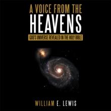 A Voice from the Heavens : God's Universe Revealed in the Holy Bible