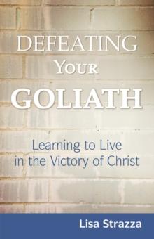 Defeating Your Goliath : Learning to Live in the Victory of Christ