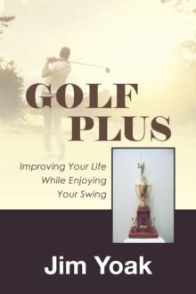 Golf Plus : Improving Your Life While Enjoying Your Swing