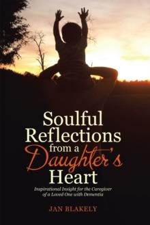 Soulful Reflections from a Daughter'S Heart : Inspirational Insight for the Caregiver of a Loved One with Dementia