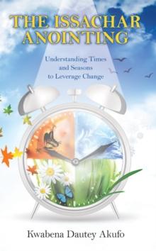 The Issachar Anointing : Understanding Times and Seasons to Leverage Change