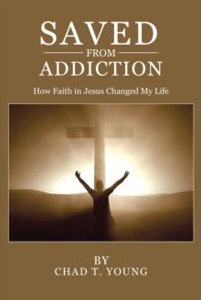 Saved from Addiction : How Faith in Jesus Changed My Life