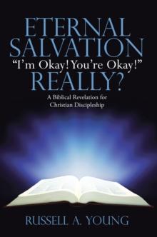 Eternal Salvation  "I'M Okay! You'Re Okay!" Really? : A Biblical Revelation for Christian Discipleship