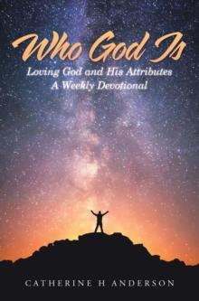 Who God Is : Loving God and His Attributes a Weekly Devotional