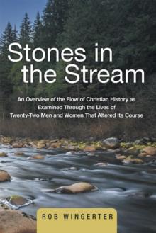 Stones in the Stream : An Overview of the Flow of Christian History as Examined Through the Lives of Twenty-Two Men and Women That Altered Its Course