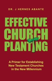 Effective Church Planting : A Primer for Establishing New Testament Churches in the New Millennium