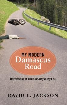 My Modern Damascus Road : Revelations of God's Reality in My Life