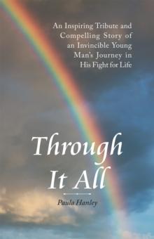 Through It All : An Inspiring Tribute and Compelling Story of an Invincible Young Man's                   Journey in His Fight for Life