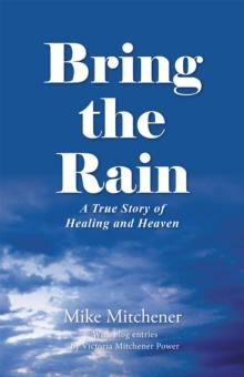 Bring the Rain : A True Story of Healing and Heaven