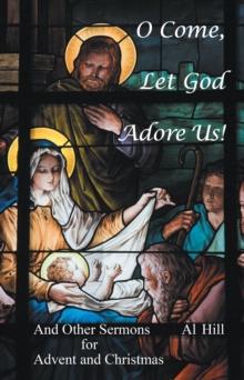 O Come, Let God Adore Us! : And Other Sermons for Advent and Christmas