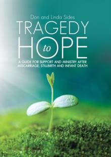 Tragedy to Hope : A Guide for Support and Ministry After Miscarriage, Stillbirth and Infant Death