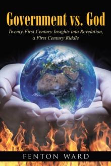 Government Vs. God : Twenty-First Century Insights into Revelation, a First Century Riddle