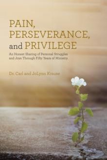 Pain, Perseverance, and Privilege : An Honest Sharing of Personal Struggles and Joys Through Fifty Years of Ministry.