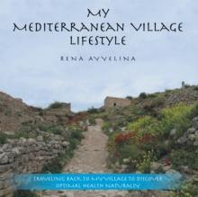 My Mediterranean Village Lifestyle : Traveling Back to My Village to Discover Optimal Health Naturally