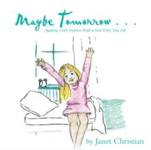 Maybe Tomorrow . . . : Applying God'S Timeless Truth to Your Every Day Life