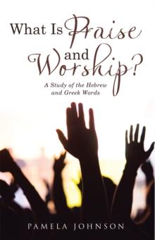 What Is Praise and Worship? : A Study of the Hebrew and Greek Words