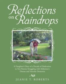 Reflections on Raindrops : A Daughter'S Diary of a Decade of Dedication to Two Parents Struggling with Alzheimer'S Disease and Vascular Dementia