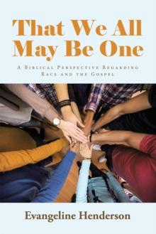 That We All May Be One : A Biblical Perspective Regarding Race and the Gospel