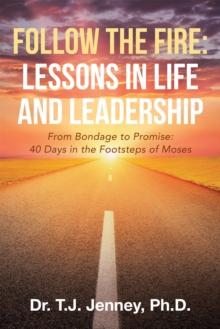 Follow the Fire: Lessons in Life and Leadership : From Bondage to Promise: 40 Days in the Footsteps of Moses