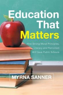 Education That Matters : How Strong Moral Principles, Literacy and Patriotism Will Save Public Schools