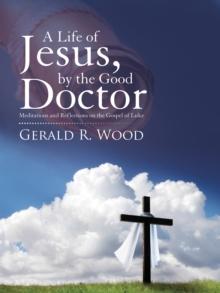 A Life of Jesus, by the Good Doctor : Meditations and Reflections on the Gospel of Luke