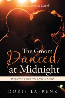 The Groom Danced at Midnight : The Story of a Man Who Loved Too Much