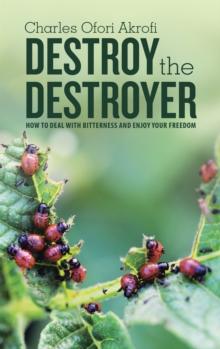 Destroy the Destroyer : How to Deal with Bitterness and Enjoy Your Freedom