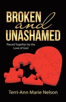 Broken and Unashamed : Pieced Together by the Love of God