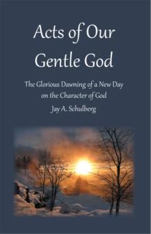 Acts of Our Gentle God : The Glorious Dawning of a New Day on the Character of God