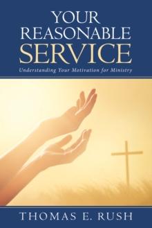 Your Reasonable Service : Understanding Your Motivation for Ministry