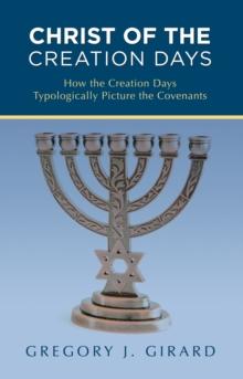 Christ of the Creation Days : How the Creation Days Typologically Picture the Covenants