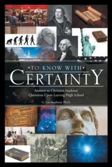 To Know with Certainty : Answers to Christian Students' Questions Upon Leaving High School