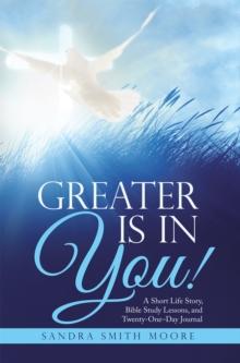 Greater Is in You! : A Short Life Story, Bible Study Lessons, and Twenty-One-Day Journal