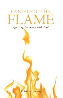 Fanning the Flame : Igniting Intimacy with God