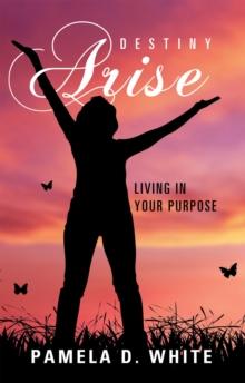 Destiny Arise : Living in Your Purpose