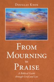 From Mourning to Praise : A Biblical Guide Through Grief and Loss