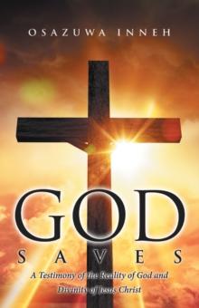 God Saves : A Testimony of the Reality of God and Divinity of Jesus Christ