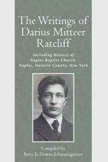 The Writings of Darius Mitteer Ratcliff : Including History of Naples Baptist Church, Naples, Ontario County, New York